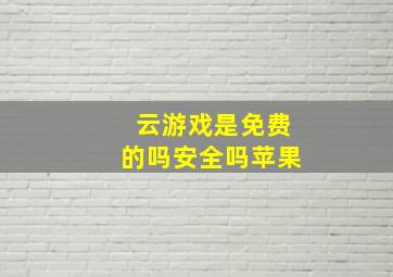 云游戏是免费的吗安全吗苹果