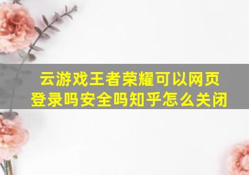 云游戏王者荣耀可以网页登录吗安全吗知乎怎么关闭