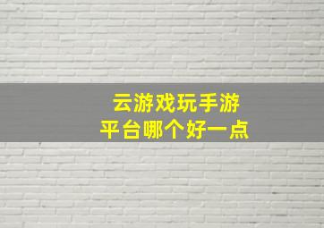 云游戏玩手游平台哪个好一点