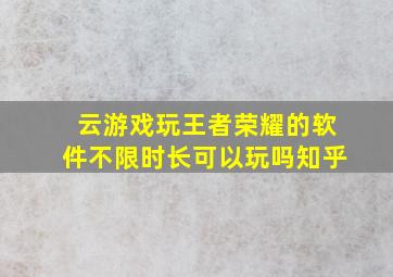 云游戏玩王者荣耀的软件不限时长可以玩吗知乎