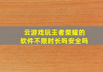 云游戏玩王者荣耀的软件不限时长吗安全吗