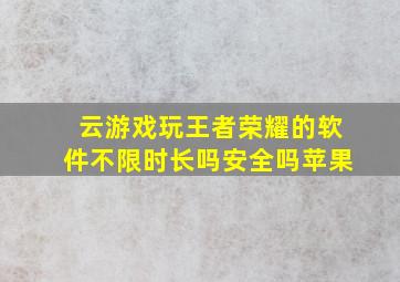 云游戏玩王者荣耀的软件不限时长吗安全吗苹果