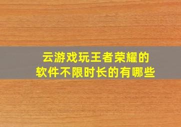 云游戏玩王者荣耀的软件不限时长的有哪些