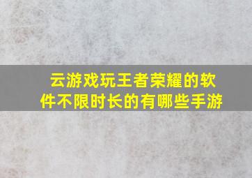 云游戏玩王者荣耀的软件不限时长的有哪些手游