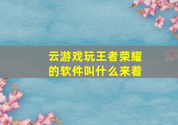 云游戏玩王者荣耀的软件叫什么来着