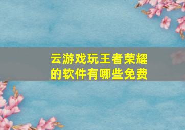 云游戏玩王者荣耀的软件有哪些免费