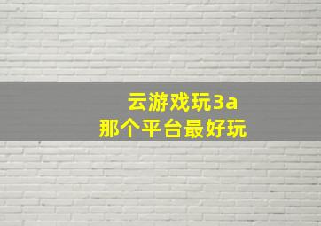 云游戏玩3a那个平台最好玩