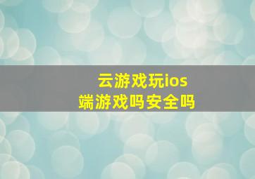 云游戏玩ios端游戏吗安全吗