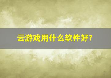 云游戏用什么软件好?