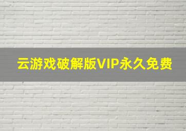 云游戏破解版VIP永久免费