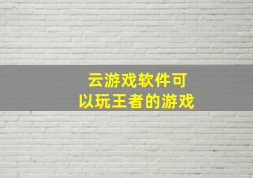 云游戏软件可以玩王者的游戏