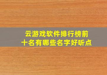 云游戏软件排行榜前十名有哪些名字好听点