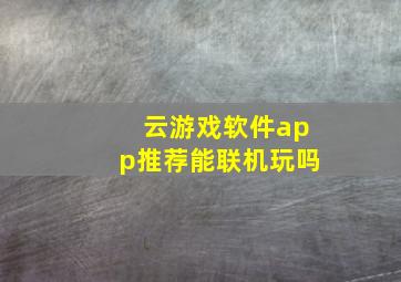 云游戏软件app推荐能联机玩吗