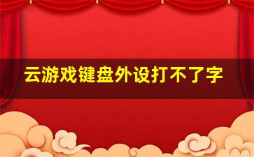 云游戏键盘外设打不了字