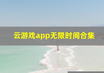 云游戏app无限时间合集