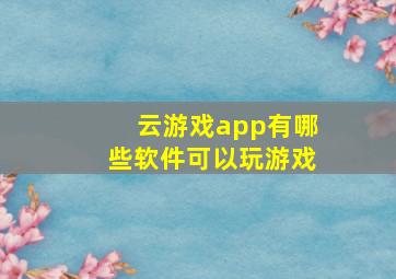 云游戏app有哪些软件可以玩游戏