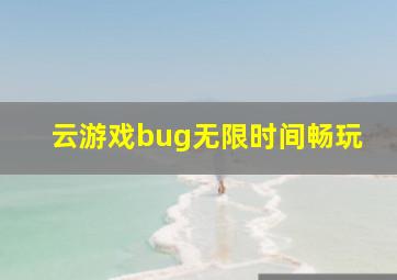 云游戏bug无限时间畅玩