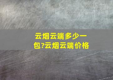 云烟云端多少一包?云烟云端价格