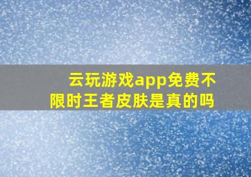 云玩游戏app免费不限时王者皮肤是真的吗