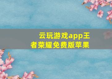 云玩游戏app王者荣耀免费版苹果