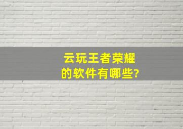 云玩王者荣耀的软件有哪些?