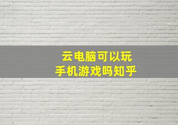 云电脑可以玩手机游戏吗知乎