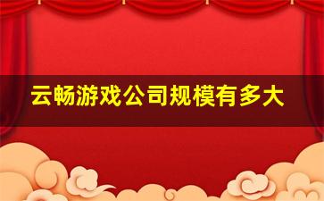 云畅游戏公司规模有多大