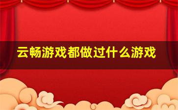 云畅游戏都做过什么游戏