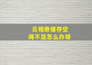 云相册储存空间不足怎么办呀