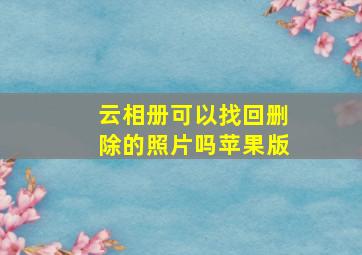 云相册可以找回删除的照片吗苹果版