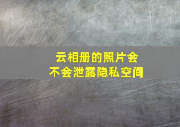 云相册的照片会不会泄露隐私空间