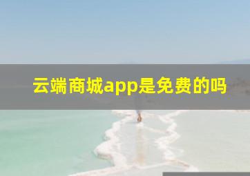 云端商城app是免费的吗