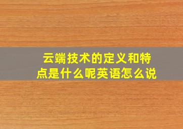 云端技术的定义和特点是什么呢英语怎么说