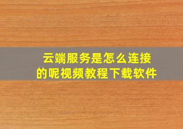 云端服务是怎么连接的呢视频教程下载软件