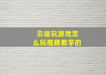 云端玩游戏怎么玩视频教学的