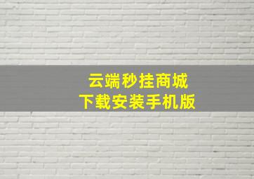 云端秒挂商城下载安装手机版