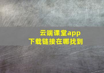 云端课堂app下载链接在哪找到