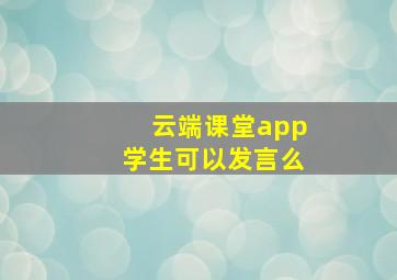 云端课堂app学生可以发言么