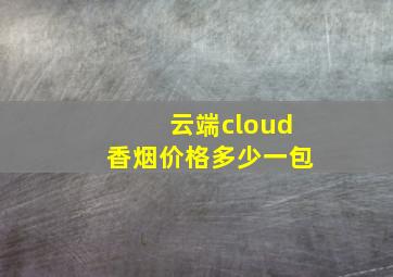 云端cloud香烟价格多少一包