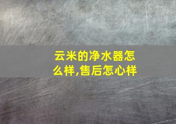 云米的净水器怎么样,售后怎心样