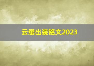 云缨出装铭文2023