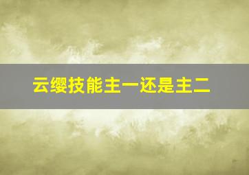 云缨技能主一还是主二