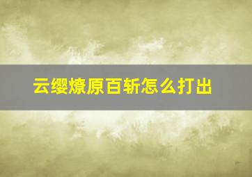 云缨燎原百斩怎么打出