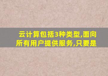 云计算包括3种类型,面向所有用户提供服务,只要是