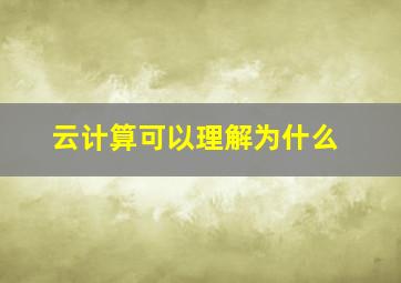 云计算可以理解为什么