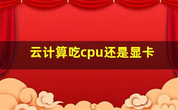 云计算吃cpu还是显卡