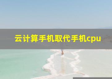 云计算手机取代手机cpu