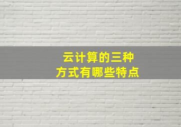 云计算的三种方式有哪些特点