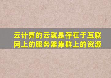 云计算的云就是存在于互联网上的服务器集群上的资源