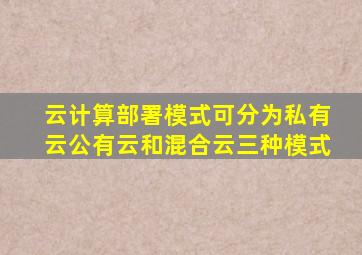 云计算部署模式可分为私有云公有云和混合云三种模式